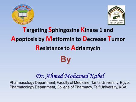 T argeting S phingosine K inase 1 and A poptosis by M etformin to D ecrease T umor R esistance to A driamycin By Dr. Ahmed Mohamed Kabel Pharmacology.
