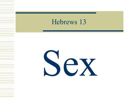 Hebrews 13 Sex. Heb. 13:4 Lessons: 1.Understanding God’s view of sexuality. 2.Invest the time & effort to create a good marriage yourself. 3.Prioritize.