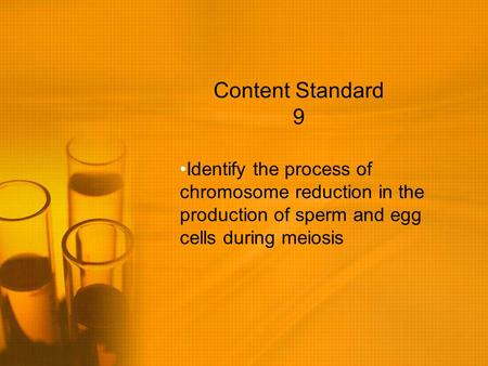 Content Standard 9 Identify the process of chromosome reduction in the production of sperm and egg cells during meiosis.