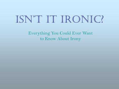 ISN’T IT IRONIC? Everything You Could Ever Want to Know About Irony.