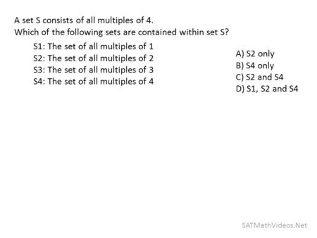 SATMathVideos.Net A set S consists of all multiples of 4. Which of the following sets are contained within set S? A) S2 only B) S4 only C) S2 and S4 D)