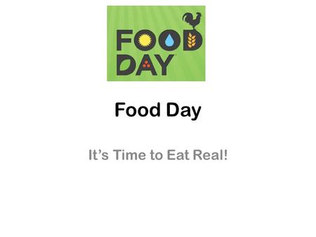 Food Day It’s Time to Eat Real!. What is Food Day? Nationwide celebration/movement toward healthy, affordable, sustainable food. Day of action is October.
