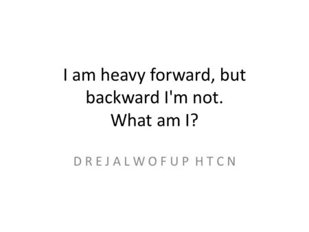 I am heavy forward, but backward I'm not. What am I? D R E J A L W O F U P H T C N.