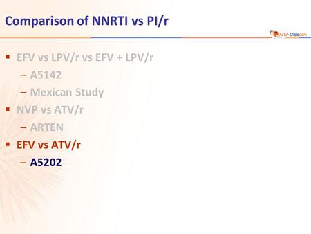 Comparison of NNRTI vs PI/r  EFV vs LPV/r vs EFV + LPV/r –A5142 –Mexican Study  NVP vs ATV/r –ARTEN  EFV vs ATV/r –A5202.