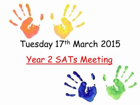 Tuesday 17 th March 2015 Year 2 SATs Meeting. Outline What are SATs? Understanding of the tasks and tests Teacher assessment Levels The results What you.