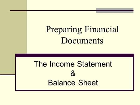 Preparing Financial Documents The Income Statement & Balance Sheet.