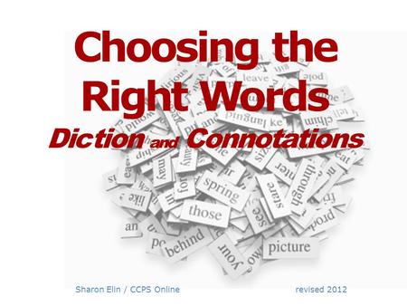 Choosing the Right Words Diction and Connotations Sharon Elin / CCPS Online revised 2012.