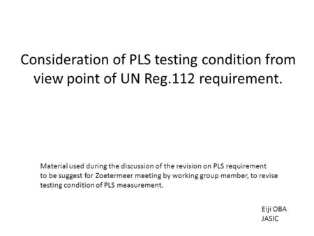 Consideration of PLS testing condition from view point of UN Reg.112 requirement. Material used during the discussion of the revision on PLS requirement.