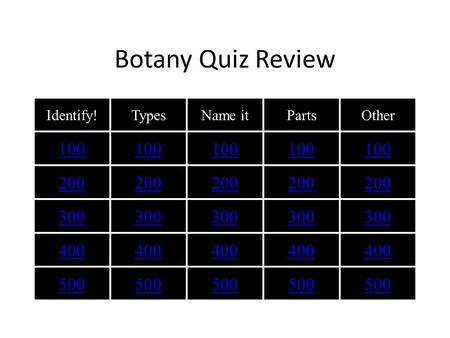 Botany Quiz Review Identify!TypesName itPartsOther 100 200 300 400 500.