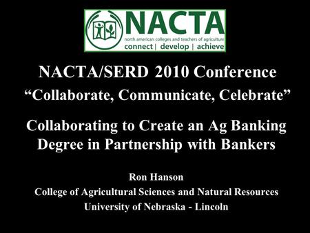 NACTA/SERD 2010 Conference “Collaborate, Communicate, Celebrate” Collaborating to Create an Ag Banking Degree in Partnership with Bankers Ron Hanson College.