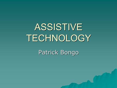 ASSISTIVE TECHNOLOGY Patrick Bongo. What is Assistive Technology?  The term ‘assistive technology’ can be defined as “any device or system that allows.