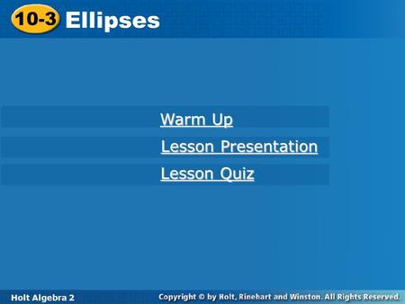 Holt Algebra 2 10-3 Ellipses 10-3 Ellipses Holt Algebra 2 Warm Up Warm Up Lesson Presentation Lesson Presentation Lesson Quiz Lesson Quiz.