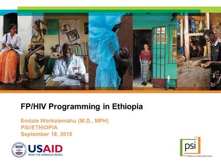 FP/HIV Programming in Ethiopia Endale Workalemahu (M.D., MPH) PSI/ETHIOPIA September 18, 2015.