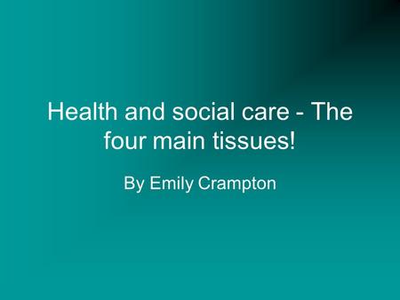 Health and social care - The four main tissues! By Emily Crampton.