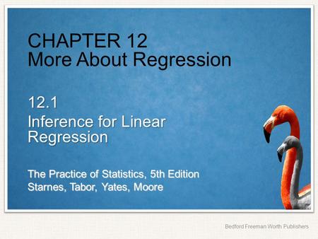 The Practice of Statistics, 5th Edition Starnes, Tabor, Yates, Moore Bedford Freeman Worth Publishers CHAPTER 12 More About Regression 12.1 Inference for.