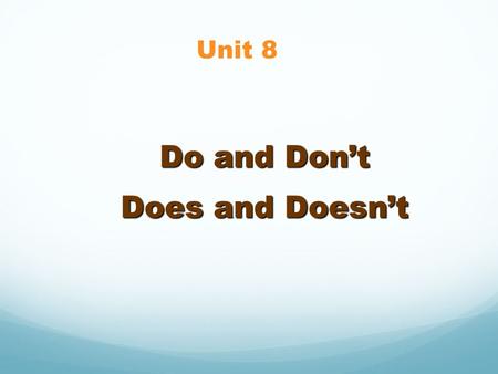 Do and Don’t Does and Doesn’t Unit 8. Have to We use “ have to “ to say that it is important or necessary, expresses strong obligation. The obligation.