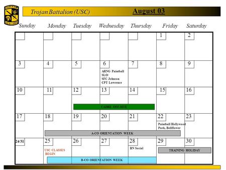 Trojan Battalion (USC) August 03 Sunday MondayTuesdayWednesday ThursdayFriday Saturday 12 3456789 10111213141516 17181920212223 24/31 252627282930 A-CO.