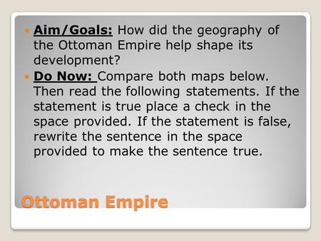 Ottoman Empire Aim/Goals: How did the geography of the Ottoman Empire help shape its development? Do Now: Compare both maps below. Then read the following.