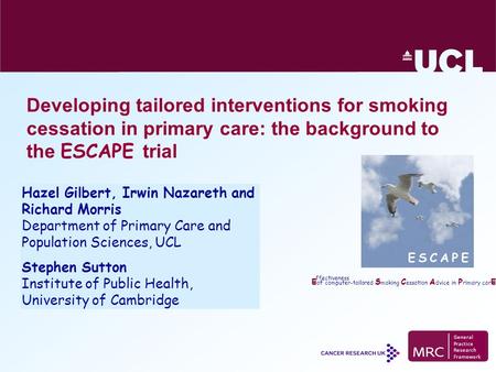 E of computer-tailored S moking C essation A dvice in P rimary car E ffectiveness Hazel Gilbert, Irwin Nazareth and Richard Morris Department of Primary.