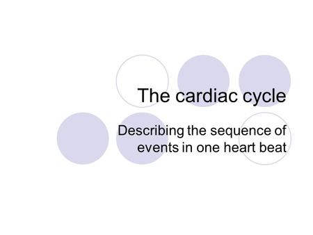 The cardiac cycle Describing the sequence of events in one heart beat.