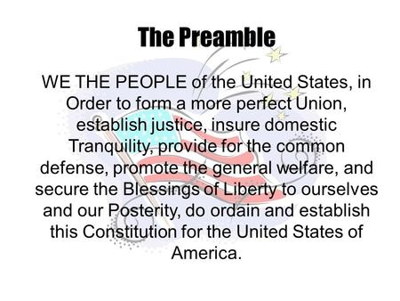 The Preamble WE THE PEOPLE of the United States, in Order to form a more perfect Union, establish justice, insure domestic Tranquility, provide for the.