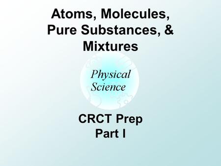 Atoms, Molecules, Pure Substances, & Mixtures CRCT Prep Part I.