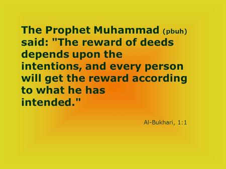 The Prophet Muhammad (pbuh) said: The reward of deeds depends upon the intentions, and every person will get the reward according to what he has intended.