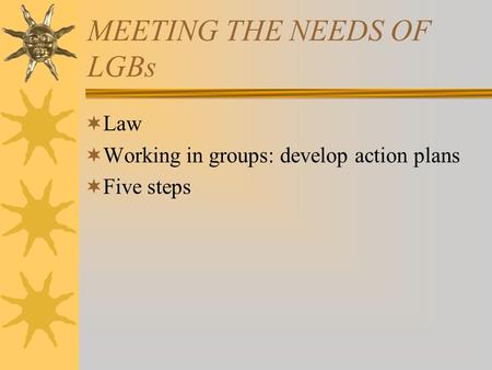 MEETING THE NEEDS OF LGBs  Law  Working in groups: develop action plans  Five steps.