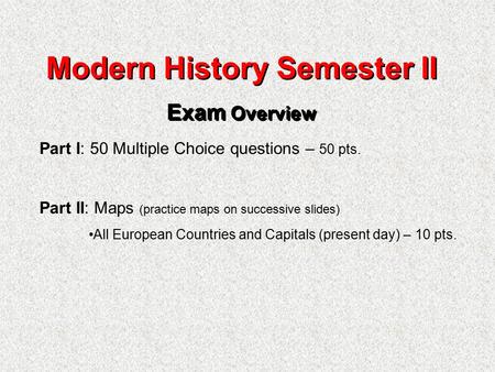 Modern History Semester II Exam Overview Modern History Semester II Exam Overview Part I: 50 Multiple Choice questions – 50 pts. Part II: Maps (practice.