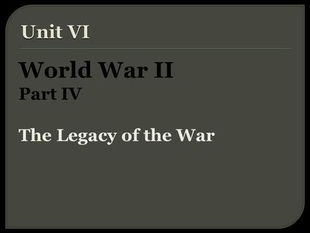 World War II Part IV The Legacy of the War.  WWII the most destructive war in history.  60 million people killed.  50 million more people became refugees.