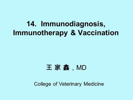 14. Immunodiagnosis, Immunotherapy & Vaccination 王 家 鑫， MD College of Veterinary Medicine.