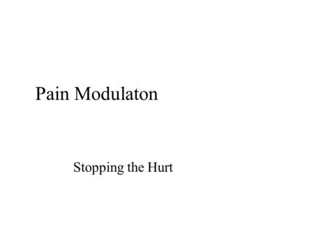 Pain Modulaton Stopping the Hurt Pain Modulaton Stopping the Hurt.
