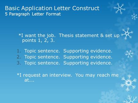 Basic Application Letter Construct 5 Paragraph Letter Format *I want the job. Thesis statement & set up points 1, 2, 3. 1.Topic sentence. Supporting evidence.
