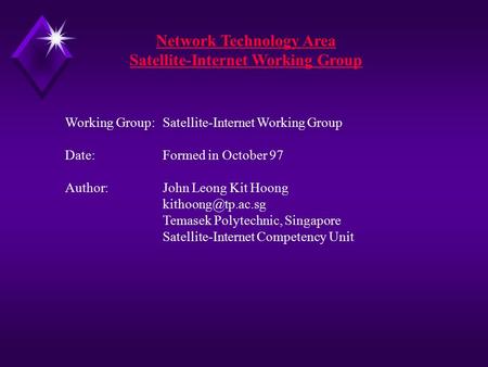 Working Group:Satellite-Internet Working Group Date:Formed in October 97 Author:John Leong Kit Hoong Temasek Polytechnic, Singapore Satellite-Internet.