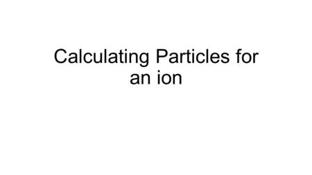 Calculating Particles for an ion. Representations from the Periodic Table 26 +2 Fe Iron 55.845 2-8-14-2 Oxidation States Name Atomic Mass Atomic Number.