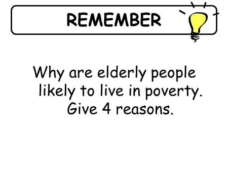 REMEMBER Why are elderly people likely to live in poverty. Give 4 reasons.
