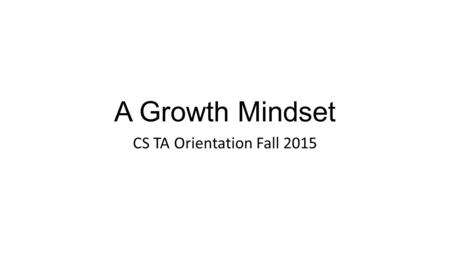 A Growth Mindset CS TA Orientation Fall 2015. How many of you know your IQ score? Hands?