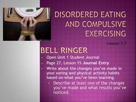 Lesson 1-7 Open Unit 1 Student Journal Page 27, Lesson 15 Journal Entry Write about the changes you’ve made in your eating and physical activity habits.