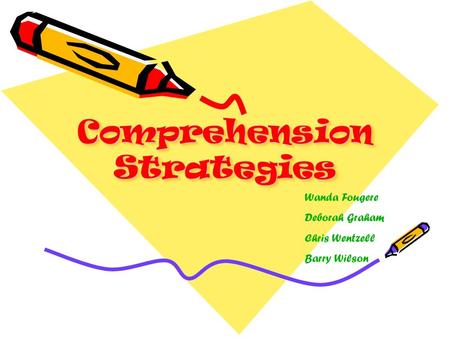 Comprehension Strategies Wanda Fougere Deborah Graham Chris Wentzell Barry Wilson.