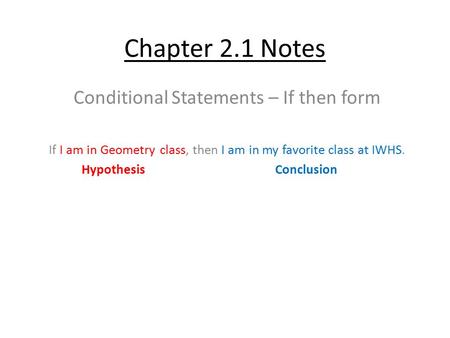 Chapter 2.1 Notes Conditional Statements – If then form If I am in Geometry class, then I am in my favorite class at IWHS. Hypothesis Conclusion.
