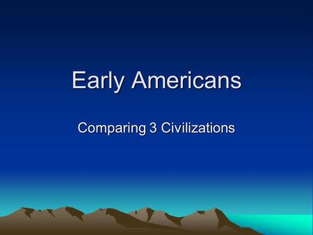 Early Americans Comparing 3 Civilizations. Central and South American Native Civilizations: Aztecs Mayans Incas.