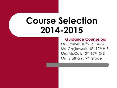 Course Selection 2014-2015 Guidance Counselors Mrs. Parker: 10 th -12 th, A-G Ms. Czajkowski: 10 th -12 th H-P Mrs. McCall: 10 th -12 th, Q-Z Mrs. Statham: