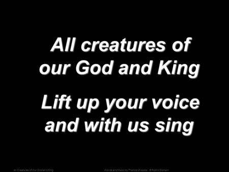 Words and Music by Francis of Assisi; © Public DomainAll Creatures of Our God and King All creatures of our God and King All creatures of our God and King.