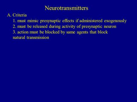 Neurotransmitters A. Criteria 1. must mimic presynaptic effects if administered exogenously 2. must be released during activity of presynaptic neuron 3.
