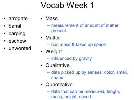 Vocab Week 1 arrogate banal carping eschew unwonted Mass –measurement of amount of matter present Matter –has mass & takes up space Weight –influenced.