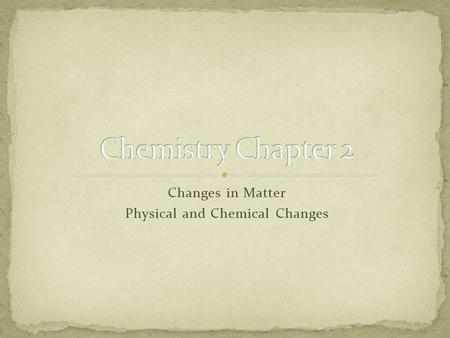 Changes in Matter Physical and Chemical Changes. Physical Change Physical change alters the form of a substance but does not change it to another substance.