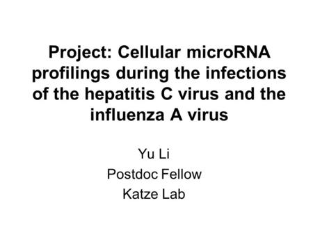Project: Cellular microRNA profilings during the infections of the hepatitis C virus and the influenza A virus Yu Li Postdoc Fellow Katze Lab.