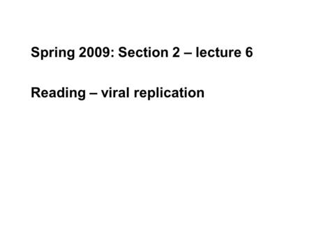 Spring 2009: Section 2 – lecture 6 Reading – viral replication.
