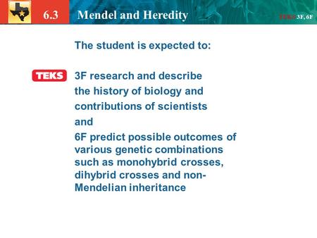6.3 Mendel and Heredity TEKS 3F, 6F The student is expected to: 3F research and describe the history of biology and contributions of scientists and 6F.