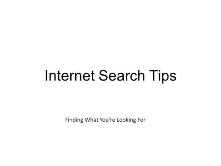 Internet Search Tips Finding What You’re Looking For.